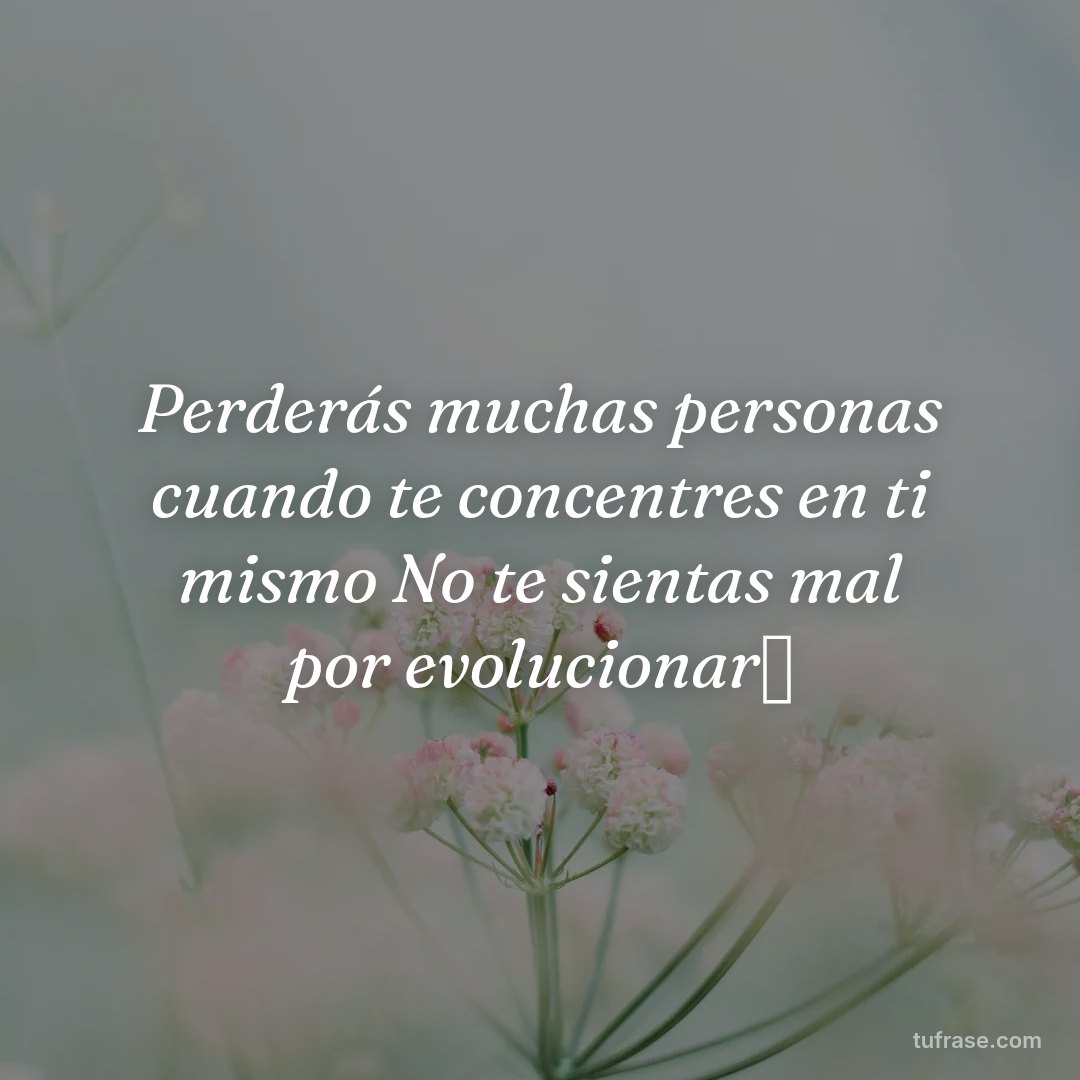 Perderás muchas personas cuando te concentres en ti mismo No te sientas mal por evolucionar✨