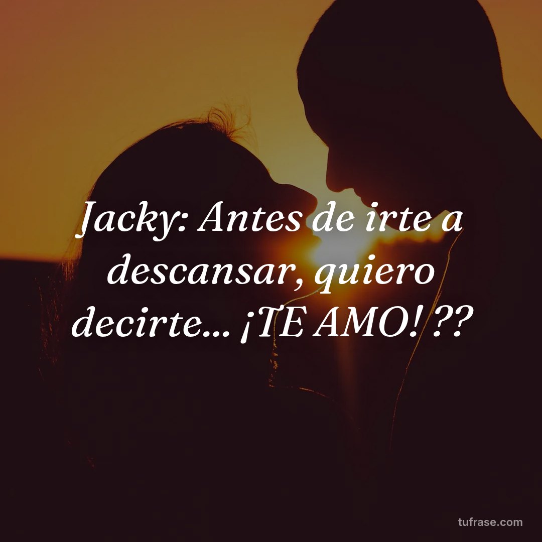 Jacky: Antes de irte a descansar, quiero decirte... ¡TE AMO! ??