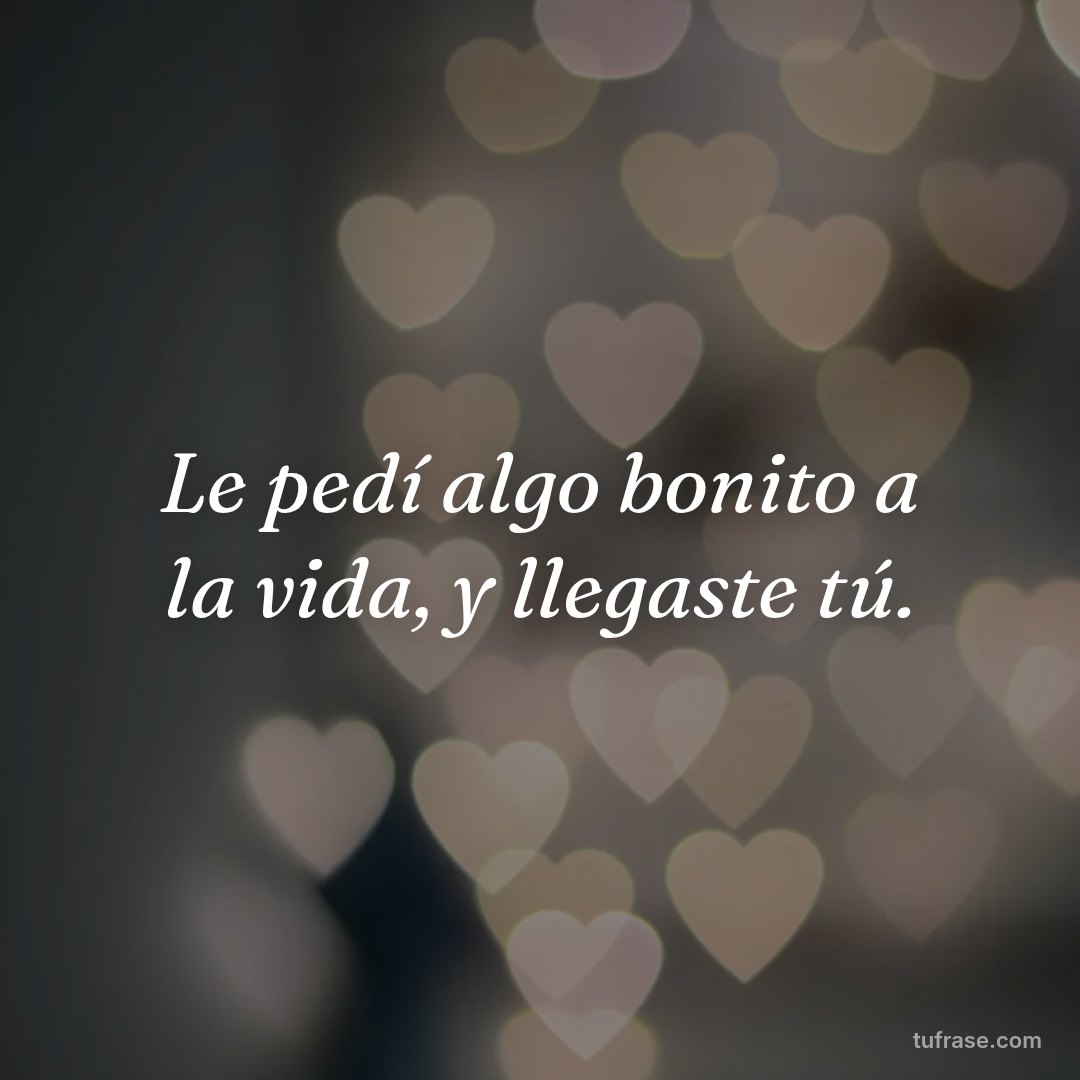 Le pedí algo bonito a la vida, y llegaste tú.