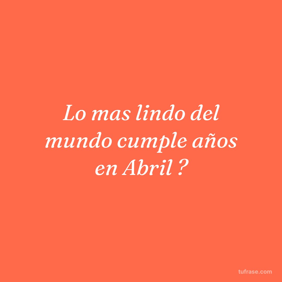 Lo mas lindo del mundo cumple años en Abril ?