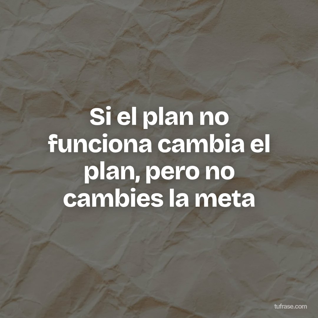 Si el plan no funciona cambia el plan, pero no cambies la meta