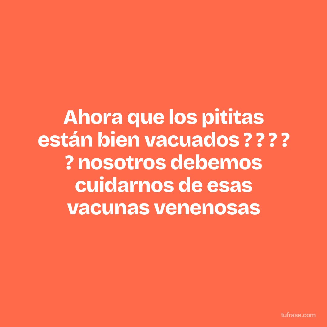 Ahora que los pititas están bien vacuados ? ? ? ? ? nosotros debemos cuidarnos de esas vacunas venenosas
