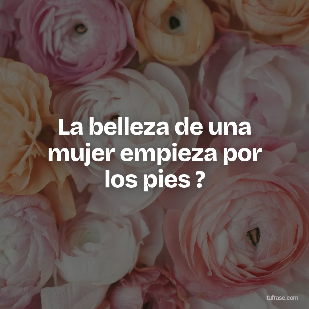 La belleza de una mujer empieza por los pies ?