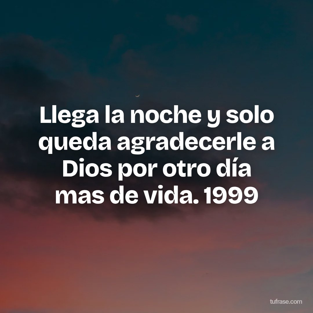 Llega la noche y solo queda agradecerle a Dios por otro día mas de vida. 1999