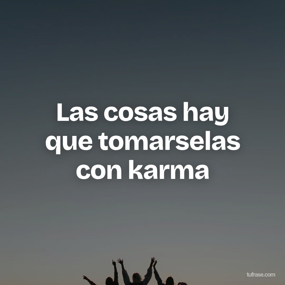Las cosas hay que tomarselas con karma