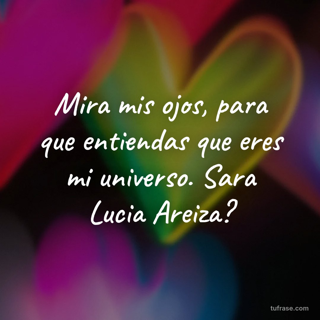 Mira mis ojos, para que entiendas que eres mi universo. Sara Lucia Areiza?