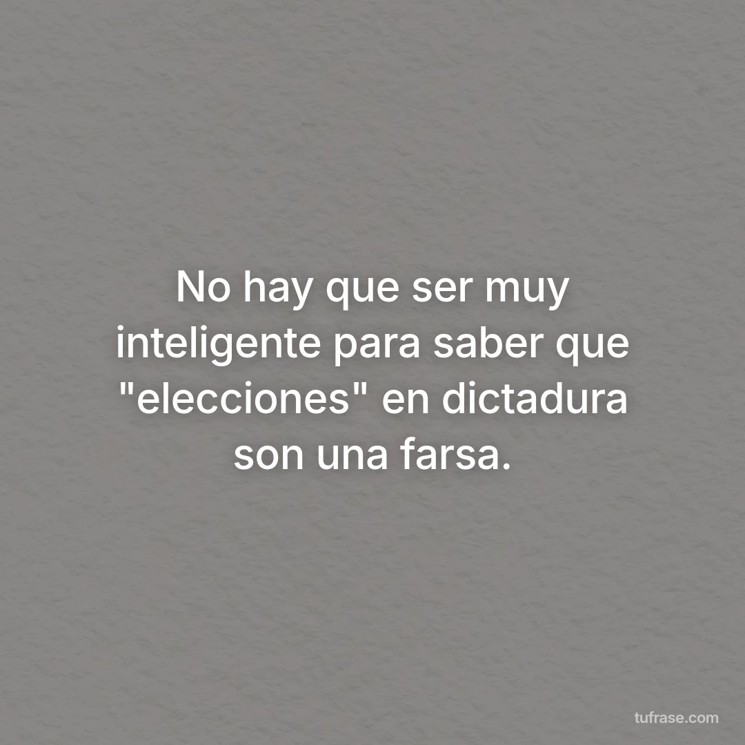 No hay que ser muy inteligente para saber que "elecciones" en dictadura son una farsa.