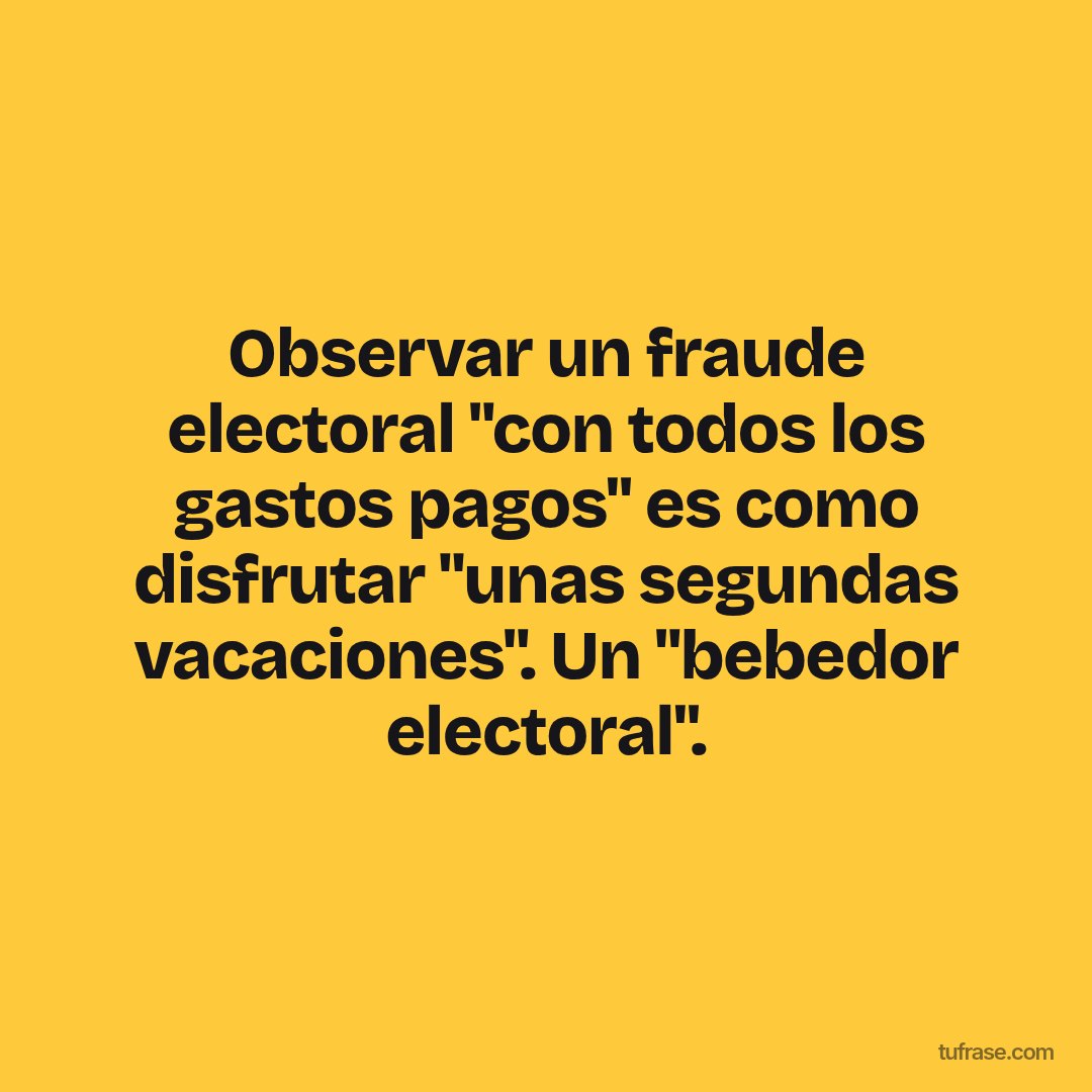 Observar un fraude electoral "con todos los gastos pagos" es como disfrutar "unas segundas vacaciones". Un "bebedor electoral".