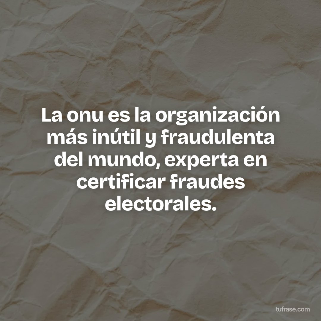 La onu es la organización más inútil y fraudulenta del mundo, experta en certificar fraudes electorales.