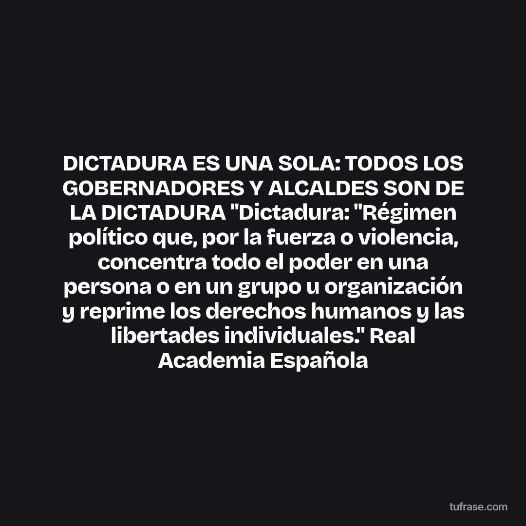 DICTADURA ES UNA SOLA: TODOS LOS GOBERNADORES Y ALCALDES SON DE LA DICTADURA "Dictadura: "Régimen político que, por la fuerza o violencia, concentra todo el poder en una persona o en un grupo u organización y reprime los derechos humanos y las libertades individuales." Real Academia Española