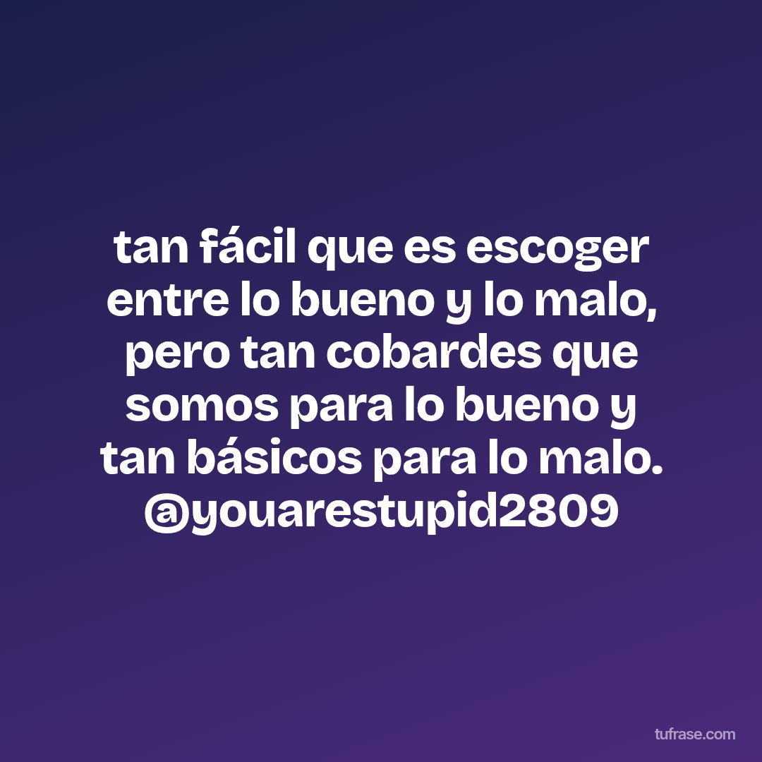 tan fácil que es escoger entre lo bueno y lo malo, pero tan cobardes que somos para lo bueno y tan básicos para lo malo. @youarestupid2809