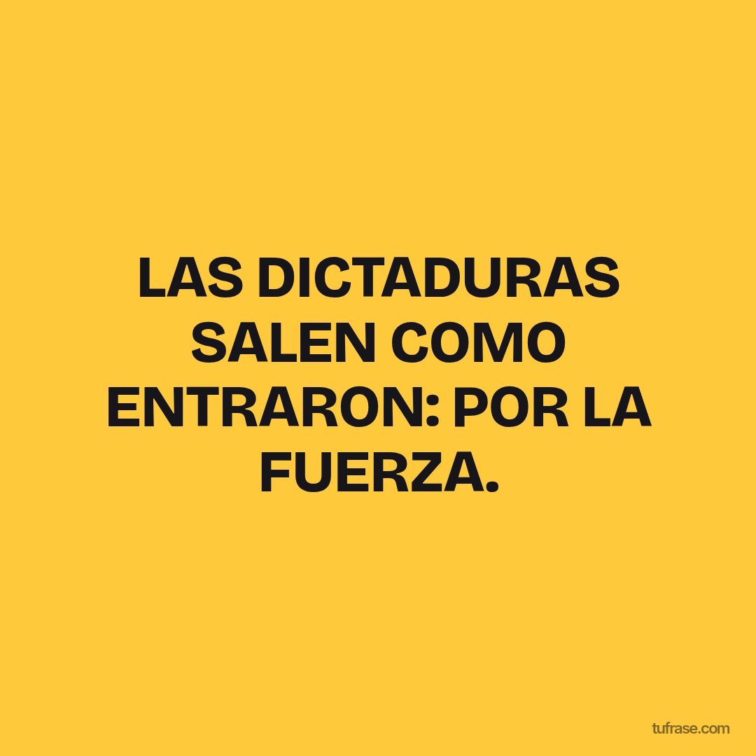 LAS DICTADURAS SALEN COMO ENTRARON: POR LA FUERZA.