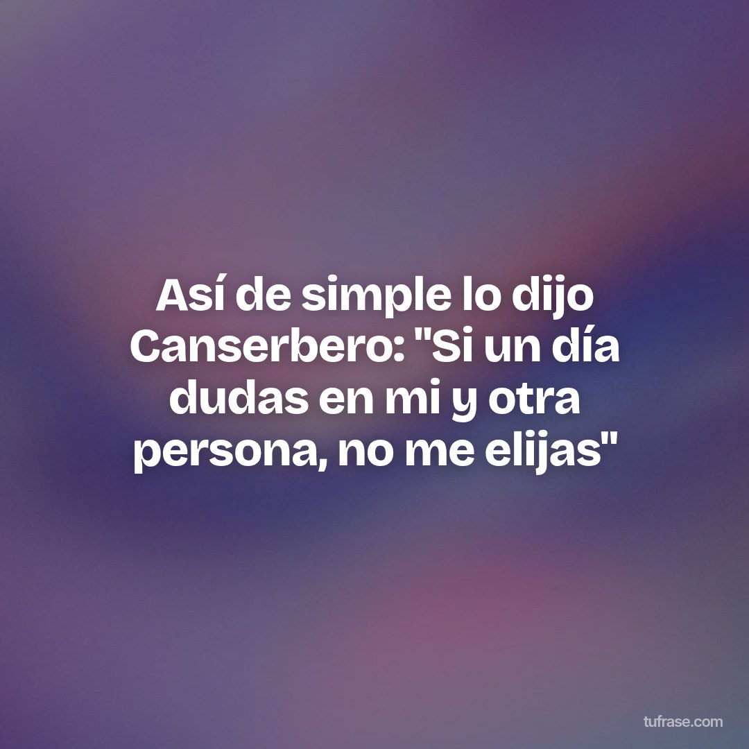 Así de simple lo dijo Canserbero: "Si un día dudas en mi y otra persona, no me elijas"