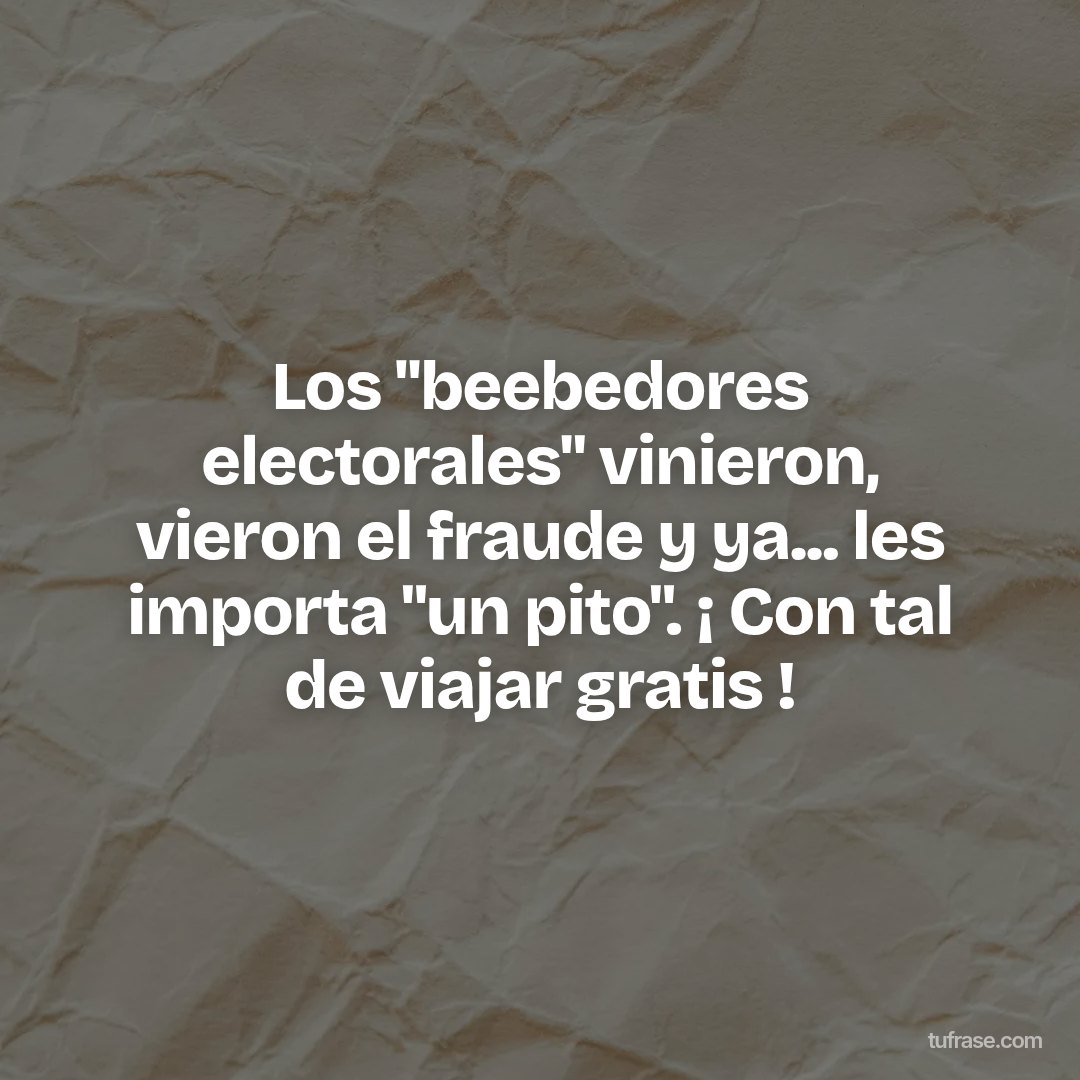 Los "beebedores electorales" vinieron, vieron el fraude y ya... les importa "un pito". ¡ Con tal de viajar gratis !