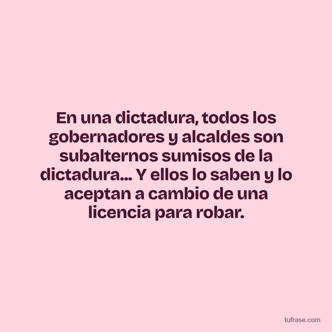 En una dictadura, todos los gobernadores y alcaldes son subalternos sumisos de la dictadura... Y ellos lo saben y lo aceptan a cambio de una licencia para robar.
