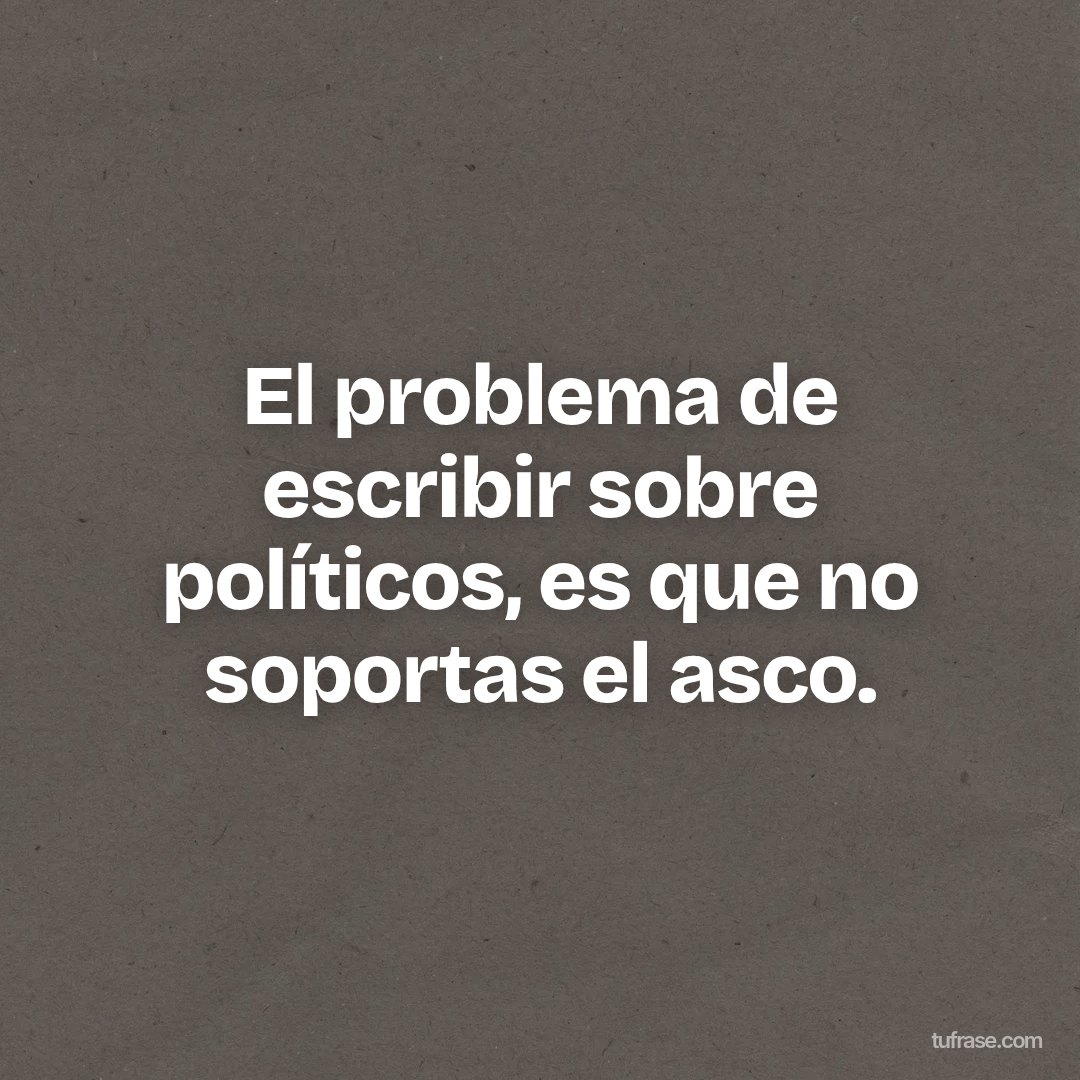 El problema de escribir sobre políticos, es que no soportas el asco.