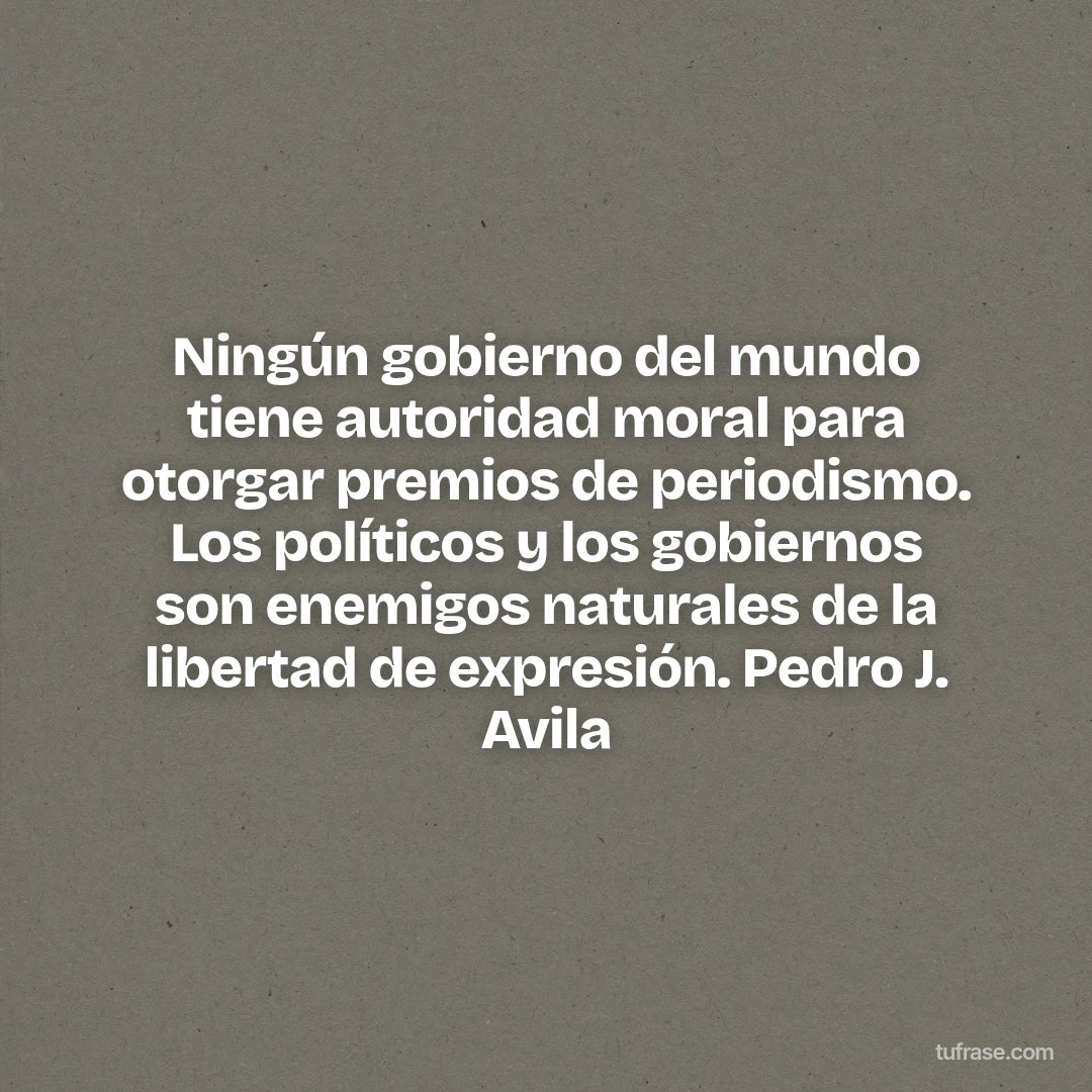 Ningún gobierno del mundo tiene autoridad moral para otorgar premios de periodismo. Los políticos y los gobiernos son enemigos naturales de la libertad de expresión. Pedro J. Avila