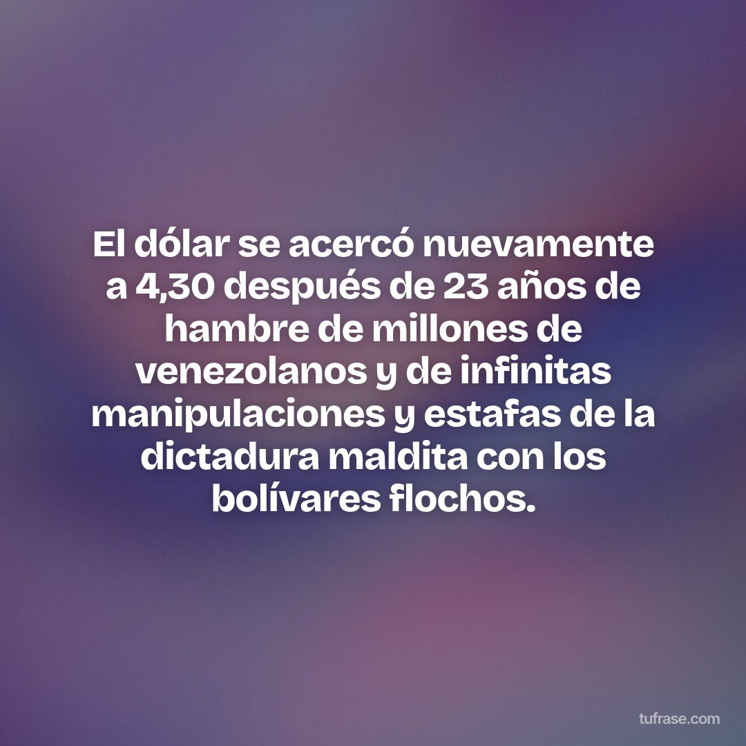 El dólar se acercó nuevamente a 4,30 después de 23 años de hambre de millones de venezolanos y de infinitas manipulaciones y estafas de la dictadura maldita con los bolívares flochos.