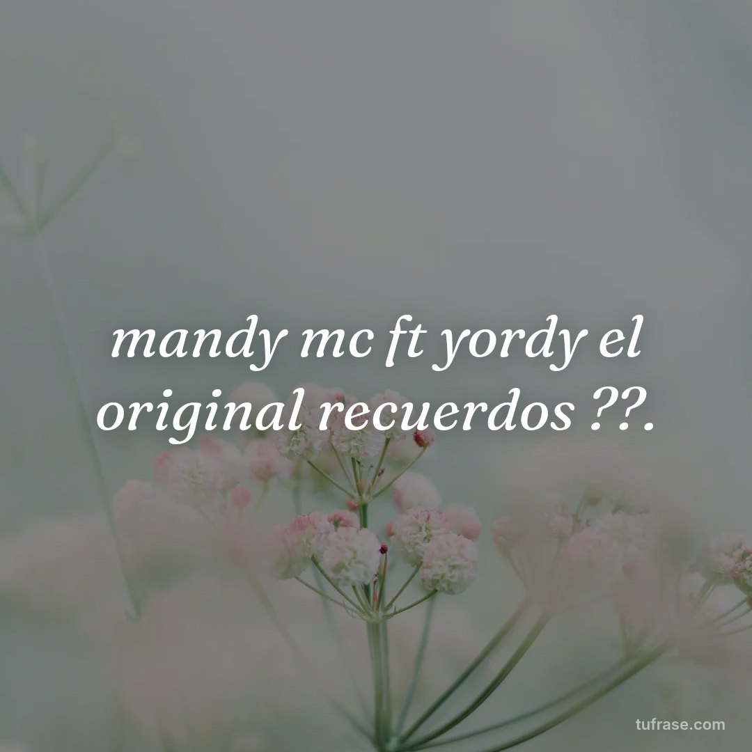 mandy mc ft yordy el original recuerdos ??.