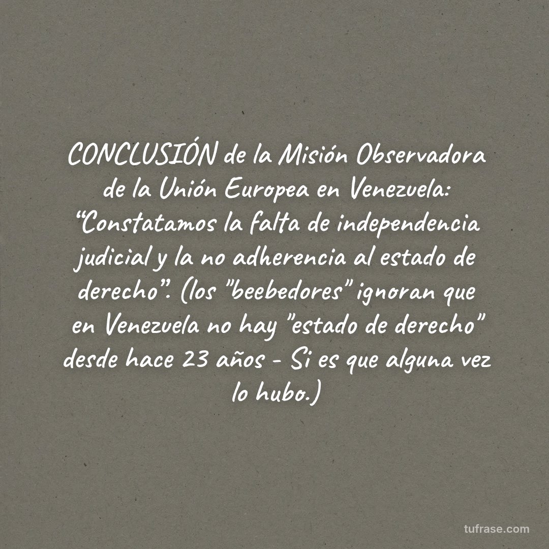 CONCLUSIÓN de la Misión Observadora de la Unión Europea en Venezuela: “Constatamos la falta de independencia judicial y la no adherencia al estado de derecho”. (los "beebedores" ignoran que en Venezuela no hay "estado de derecho" desde hace 23 años - Si es que alguna vez lo hubo.)