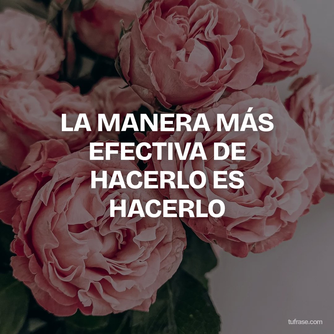 LA MANERA MÁS EFECTIVA DE HACERLO ES HACERLO