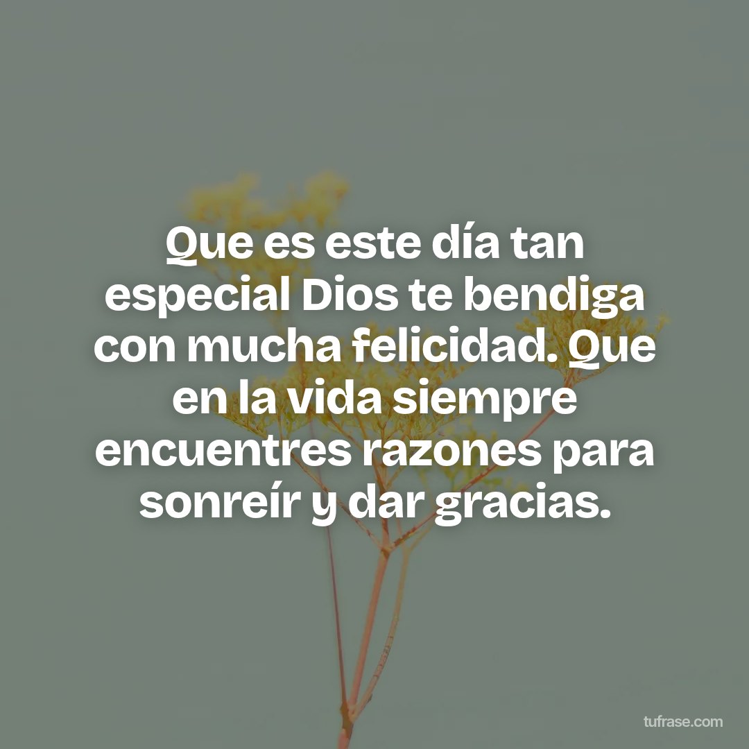 Que es este día tan especial Dios te bendiga con mucha felicidad. Que en la vida siempre encuentres razones para sonreír y dar gracias.