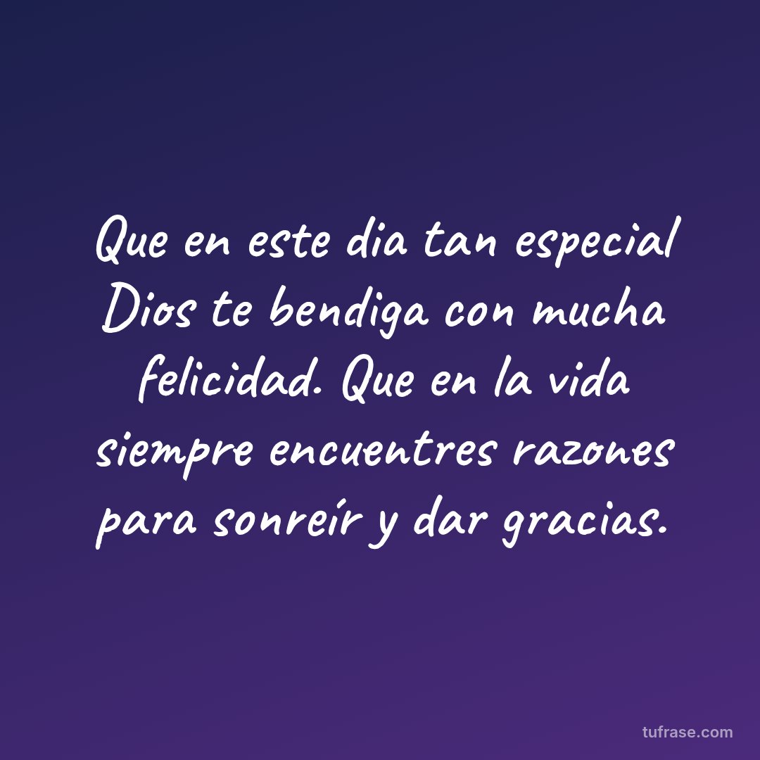 Que en este dia tan especial Dios te bendiga con mucha felicidad. Que en la vida siempre encuentres razones para sonreír y dar gracias.
