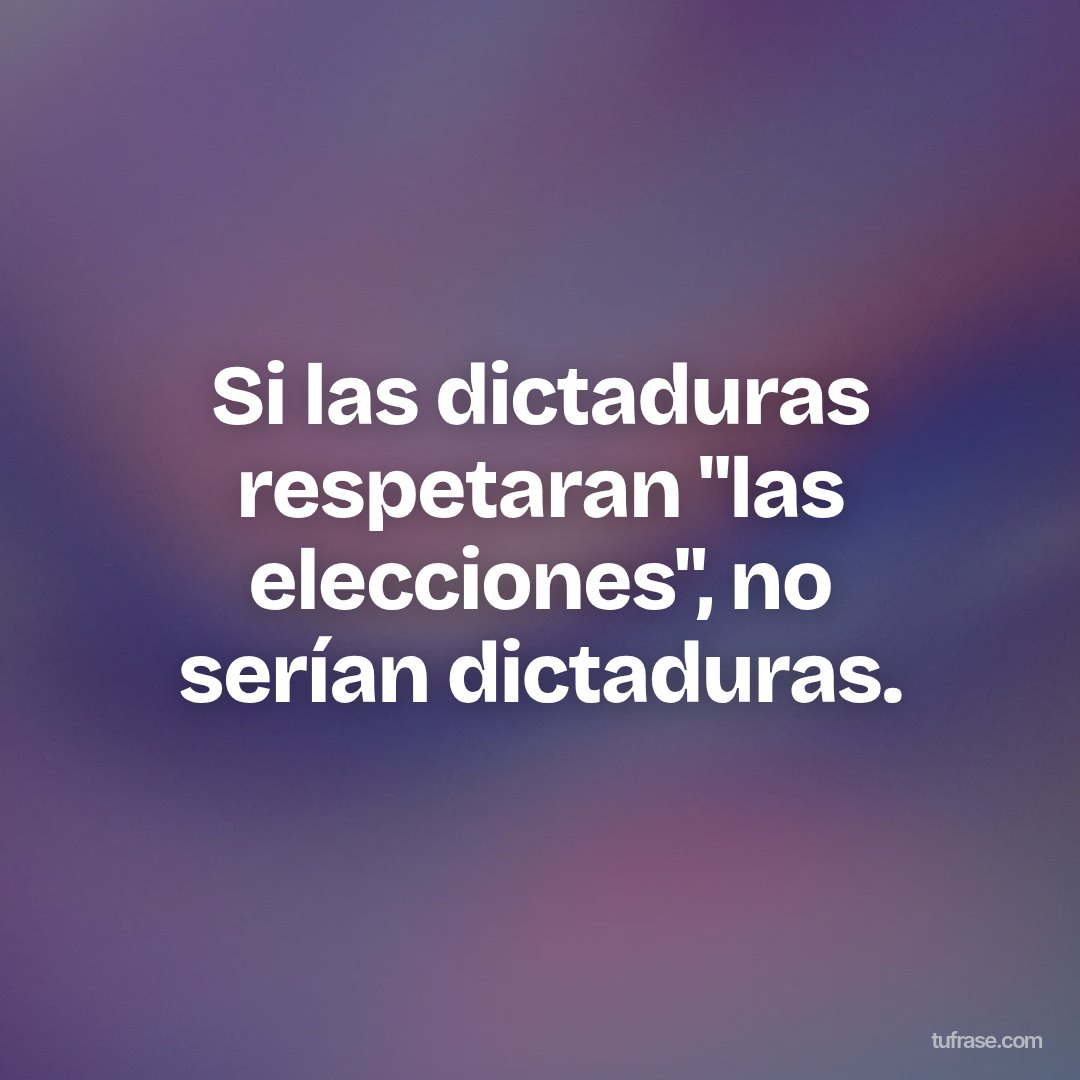 Si las dictaduras respetaran "las elecciones", no serían dictaduras.