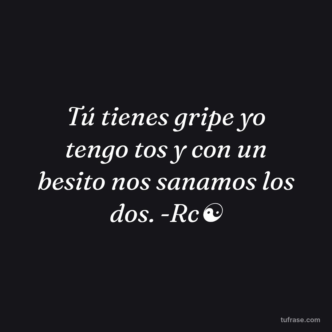 Tú tienes gripe yo tengo tos y con un besito nos sanamos los dos. -Rc☯️