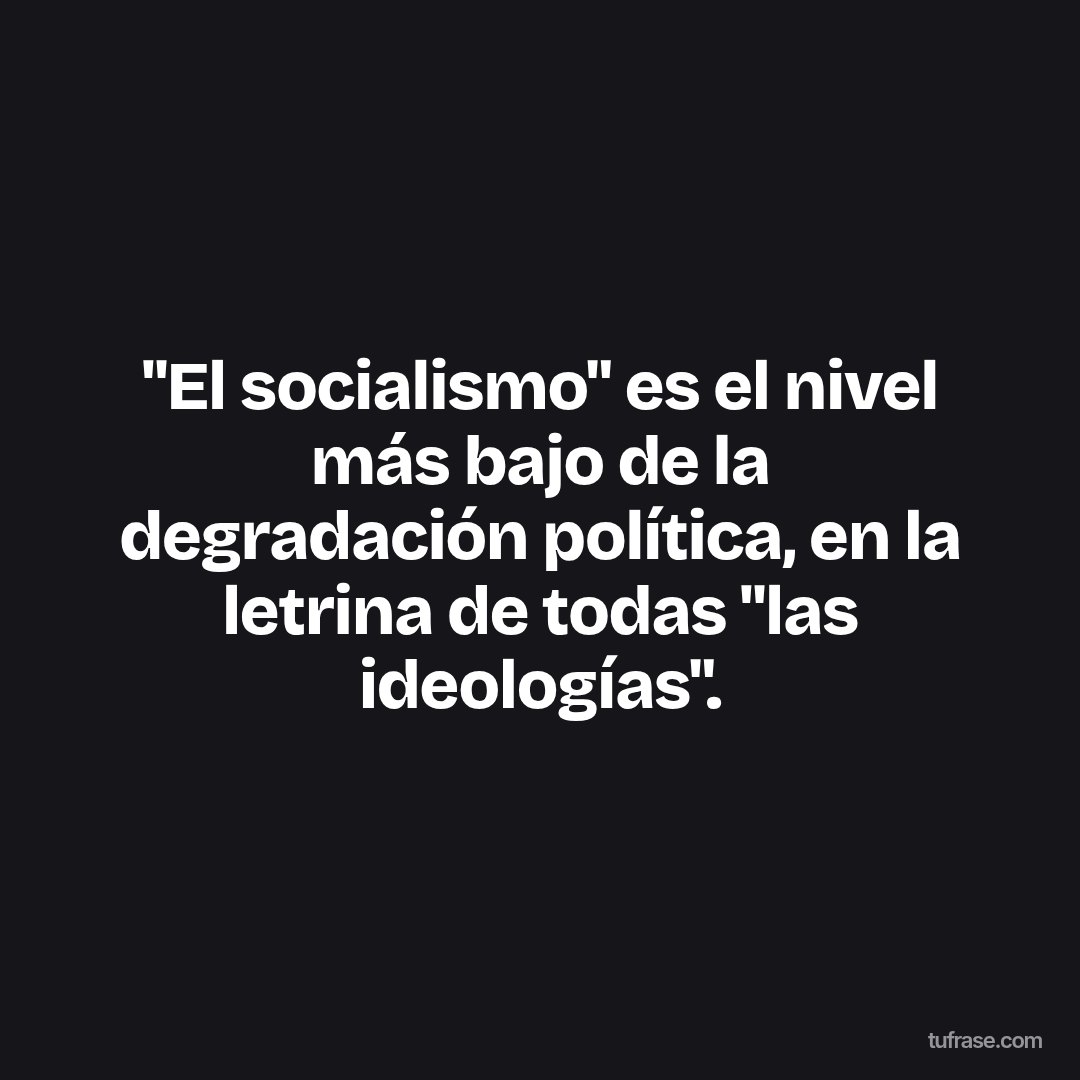"El socialismo" es el nivel más bajo de la degradación política, en la letrina de todas "las ideologías".