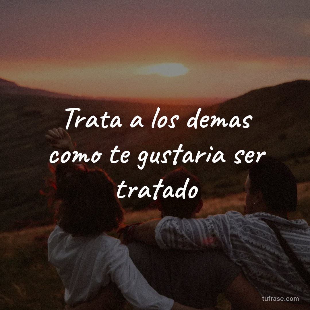Trata a los demas como te gustaria ser tratado