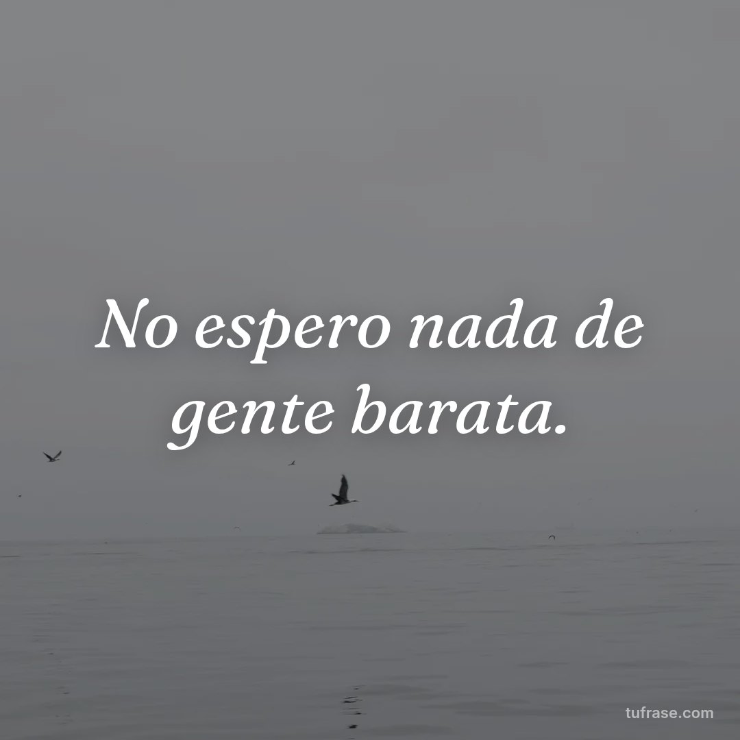 No espero nada de gente barata.