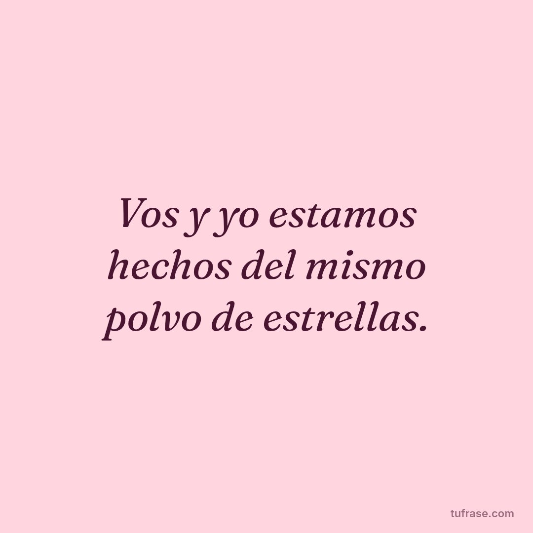 Vos y yo estamos hechos del mismo polvo de estrellas.