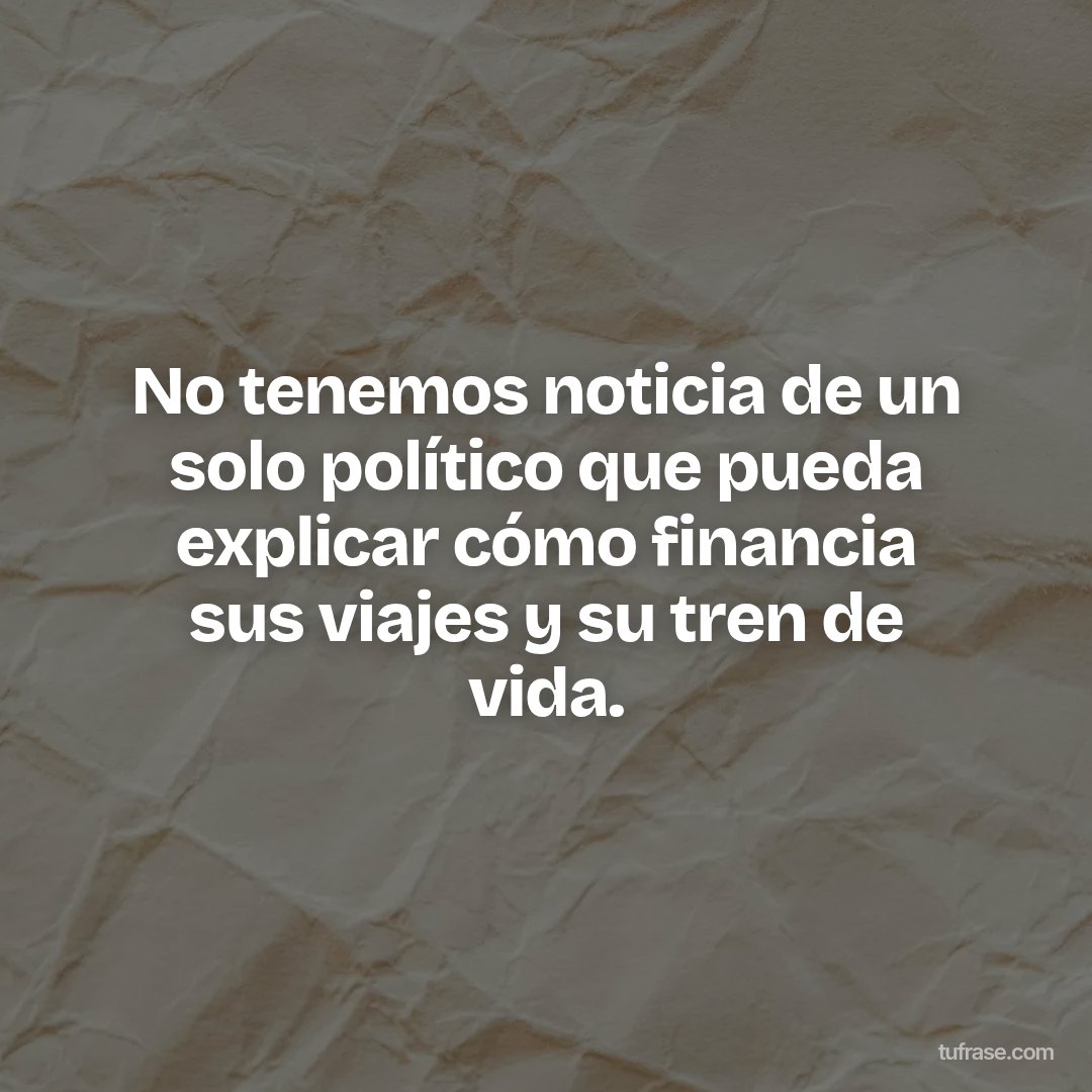 No tenemos noticia de un solo político que pueda explicar cómo financia sus viajes y su tren de vida.
