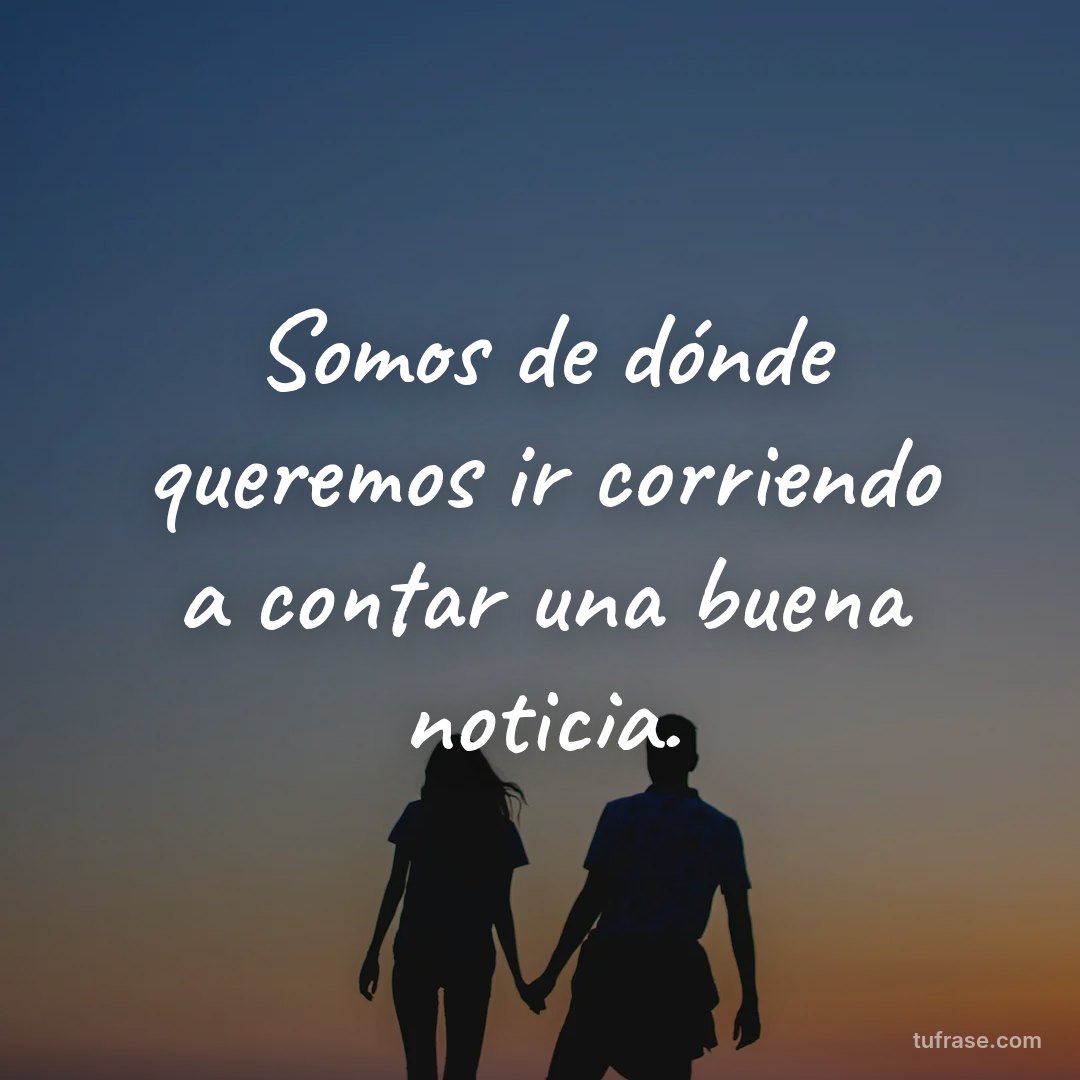Somos de dónde queremos ir corriendo a contar una buena noticia.