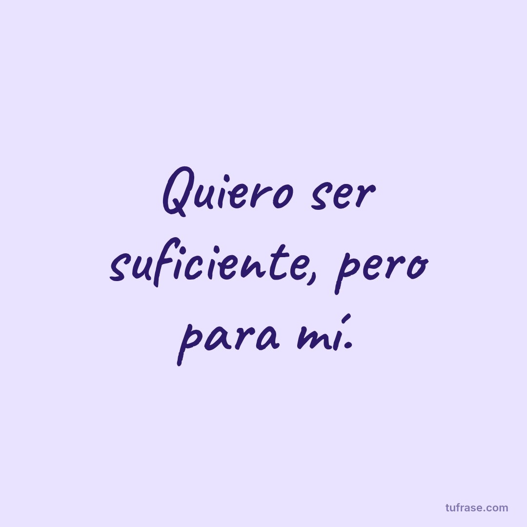 Quiero ser suficiente, pero para mí.