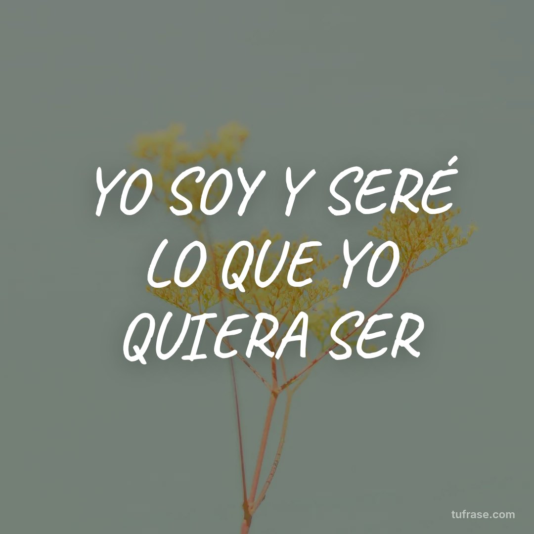 YO SOY Y SERÉ LO QUE YO QUIERA SER