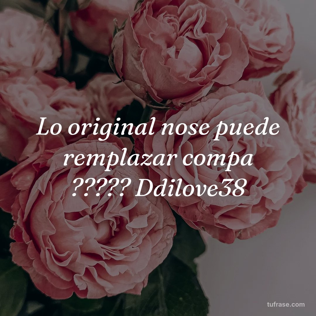 Lo original nose puede remplazar compa ????? Ddilove38