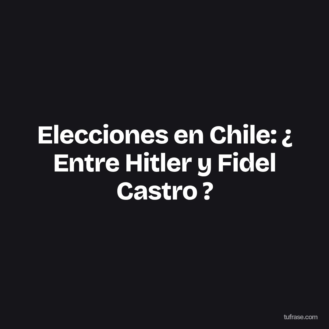 Elecciones en Chile: ¿ Entre Hitler y Fidel Castro ?