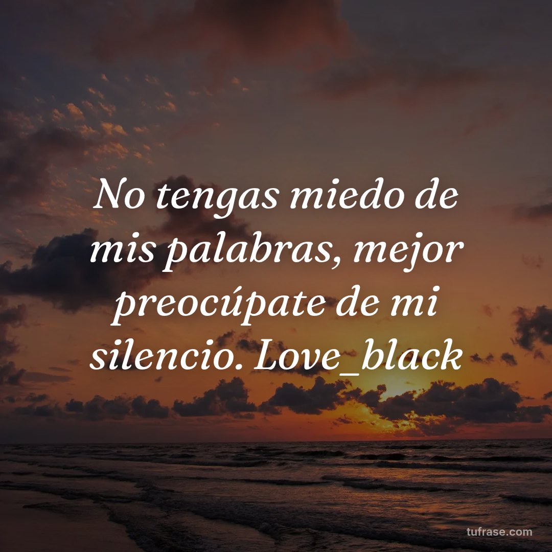No tengas miedo de mis palabras, mejor preocúpate de mi silencio. Love_black