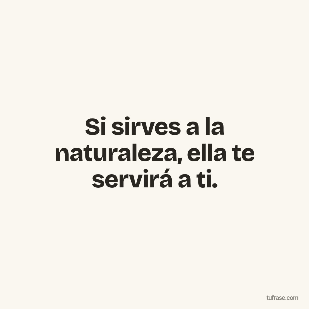 Si sirves a la naturaleza, ella te servirá a ti.