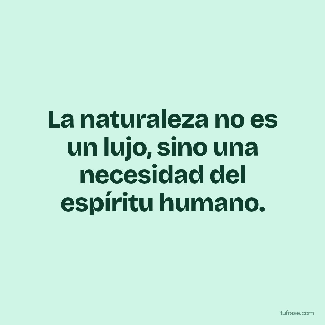 La naturaleza no es un lujo, sino una necesidad del espíritu humano.