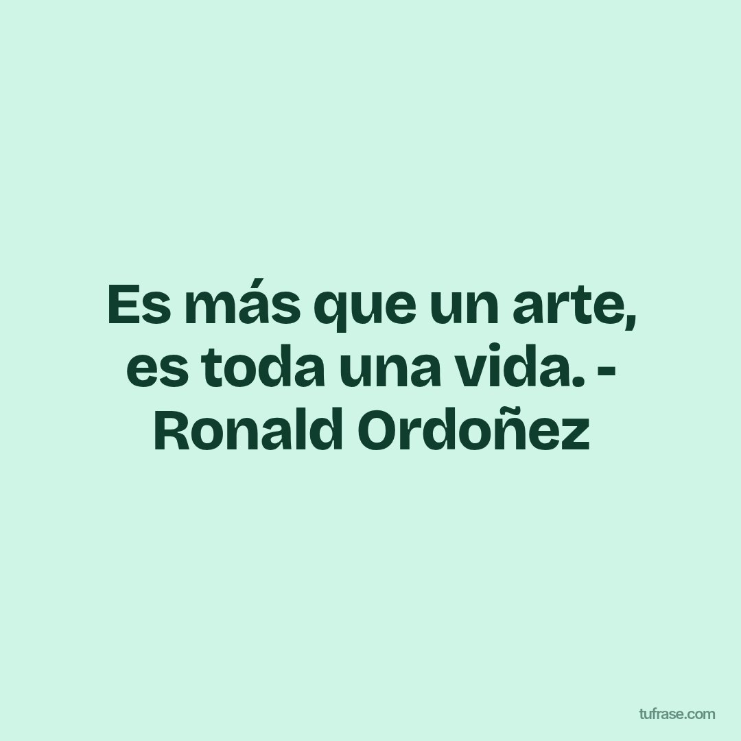 Es más que un arte, es toda una vida. - Ronald Ordoñez