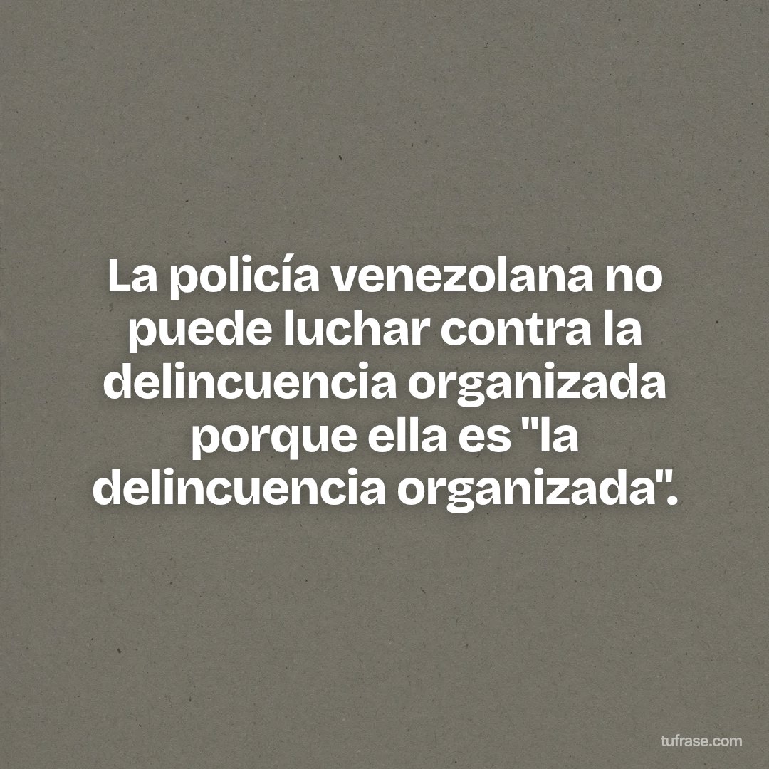 La policía venezolana no puede luchar contra la delincuencia organizada porque ella es "la delincuencia organizada".