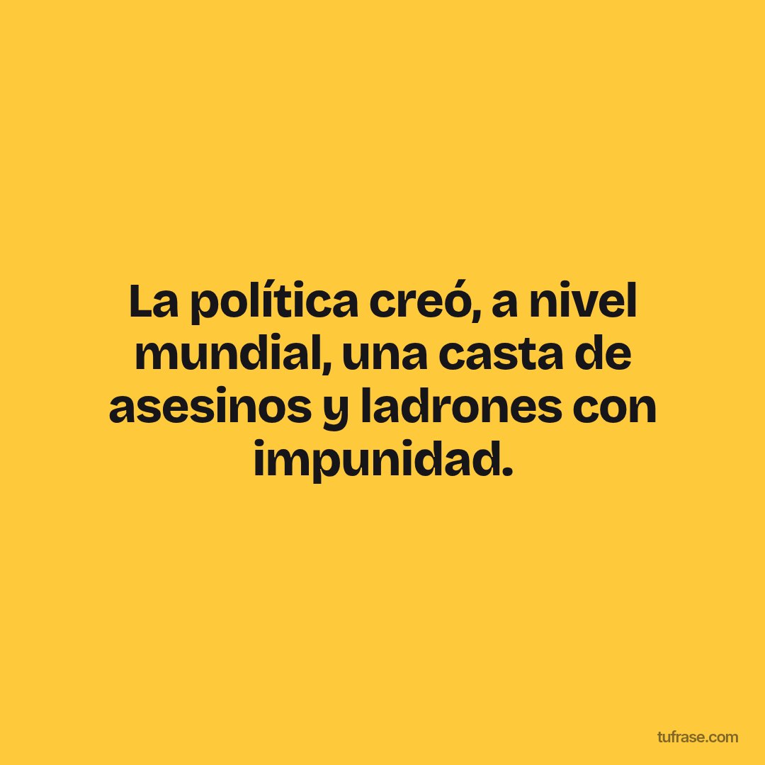 La política creó, a nivel mundial, una casta de asesinos y ladrones con impunidad.