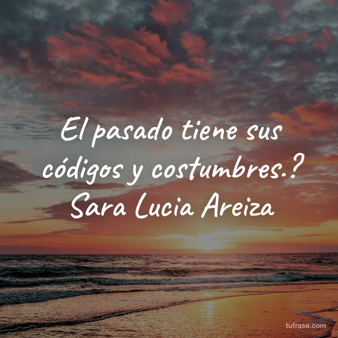 El pasado tiene sus códigos y costumbres.? Sara Lucia Areiza