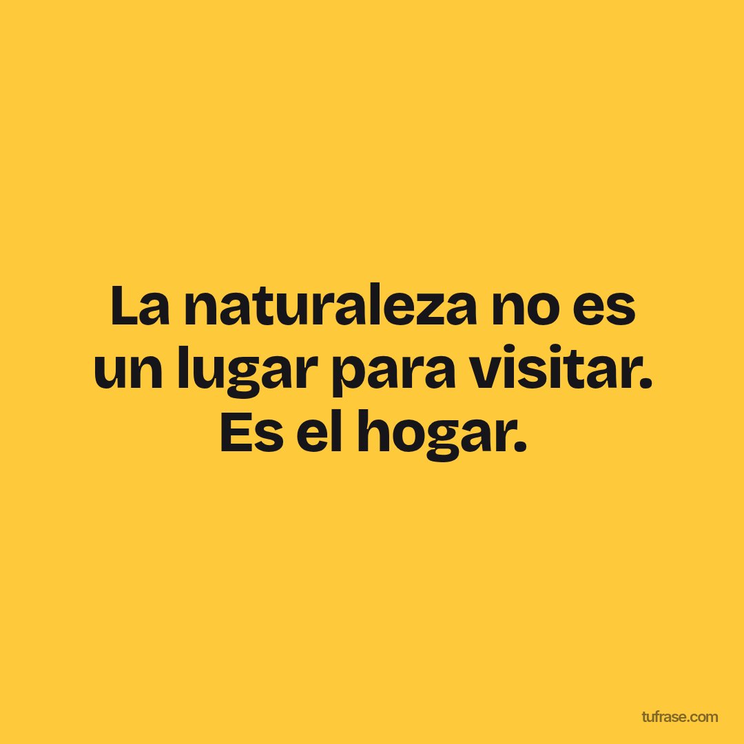 La naturaleza no es un lugar para visitar. Es el hogar.
