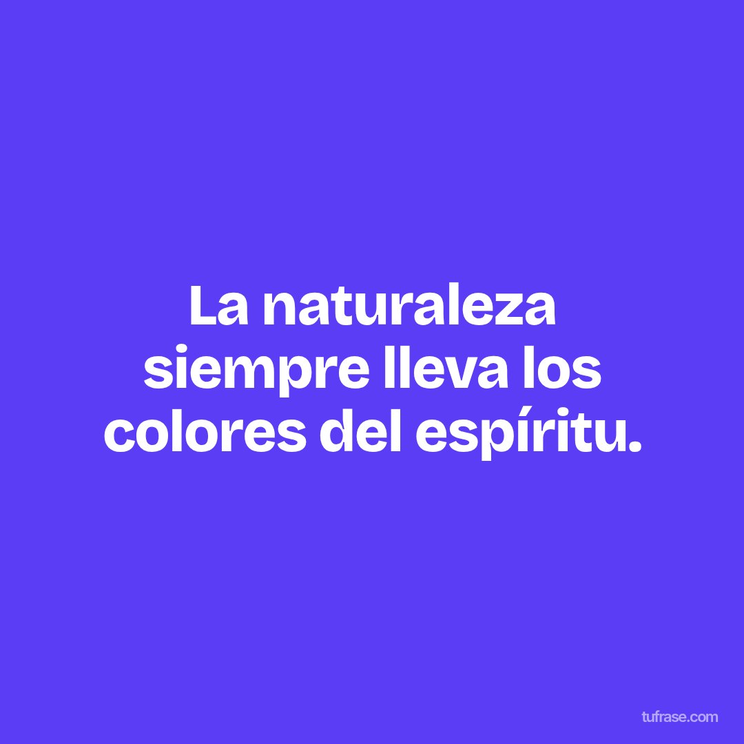 La naturaleza siempre lleva los colores del espíritu.