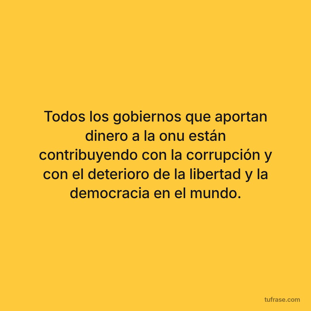 Todos los gobiernos que aportan dinero a la onu están contribuyendo con la corrupción y con el deterioro de la libertad y la democracia en el mundo.