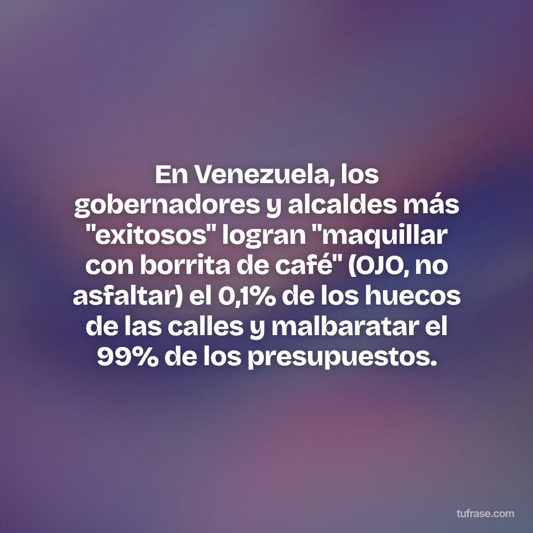En Venezuela, los gobernadores y alcaldes más "exitosos" logran "maquillar con borrita de café" (OJO, no asfaltar) el 0,1% de los huecos de las calles y malbaratar el 99% de los presupuestos.